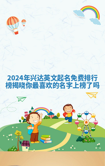 2024年兴达英文起名免费排行榜揭晓你最喜欢的名字上榜了吗 2024年兴达英文起名免费排行榜揭晓你最喜欢的名字上榜了吗