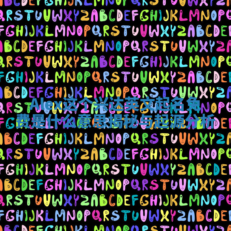 Alex这个兴达英文起名免费是什么意思揭秘与起源分析 Alex这个兴达英文起名免费是什么意思揭秘与起源分析