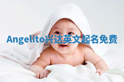 Angelito兴达英文起名免费 Angelito兴达英文起名免费