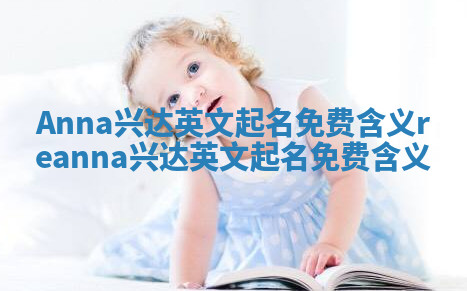 Anna兴达英文起名免费含义_reanna兴达英文起名免费含义