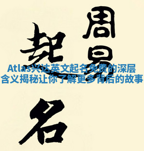 Atlas兴达英文起名免费的深层含义揭秘让你了解更多背后的故事