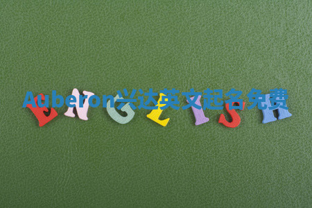 Auberon兴达英文起名免费 Auberon兴达英文起名免费