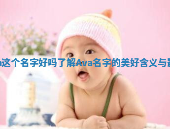 Ava这个名字好吗 了解Ava名字的美好含义与影响