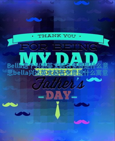 Bella这个兴达英文起名免费是什么意思_bella兴达英文起名免费是什么寓意