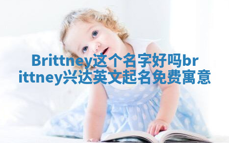 Brittney这个名字好吗 brittney兴达英文起名免费寓意