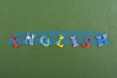 Bryan兴达英文起名免费什么意思 解析其背后的含义与历史渊源