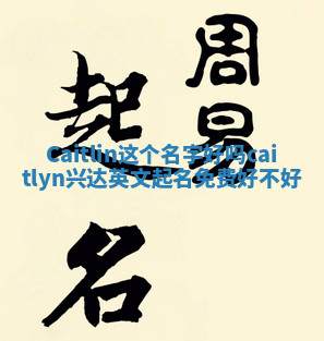 Caitlin这个名字好吗 caitlyn兴达英文起名免费好不好 Caitlin这个名字好吗 caitlyn兴达英文起名免费好不好