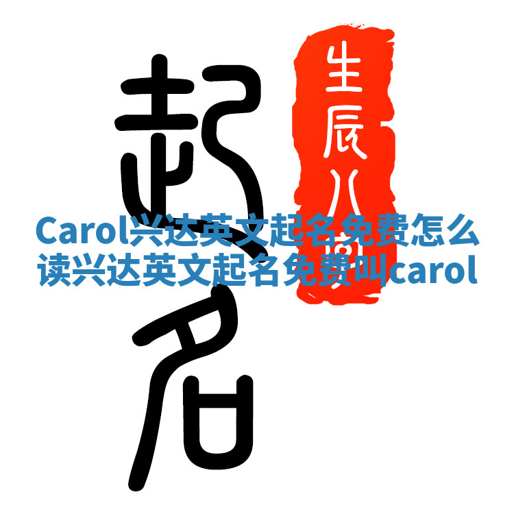 Carol兴达英文起名免费怎么读_兴达英文起名免费叫carol