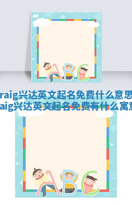 Craig兴达英文起名免费什么意思 craig兴达英文起名免费有什么寓意