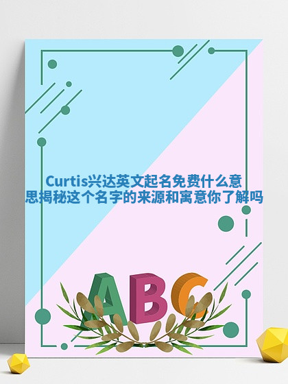 Curtis兴达英文起名免费什么意思揭秘 这个名字的来源和寓意你了解吗