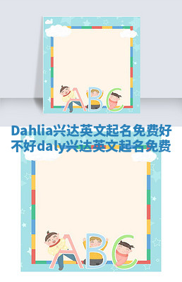 Dahlia兴达英文起名免费好不好 daly兴达英文起名免费 Dahlia兴达英文起名免费好不好 daly兴达英文起名免费