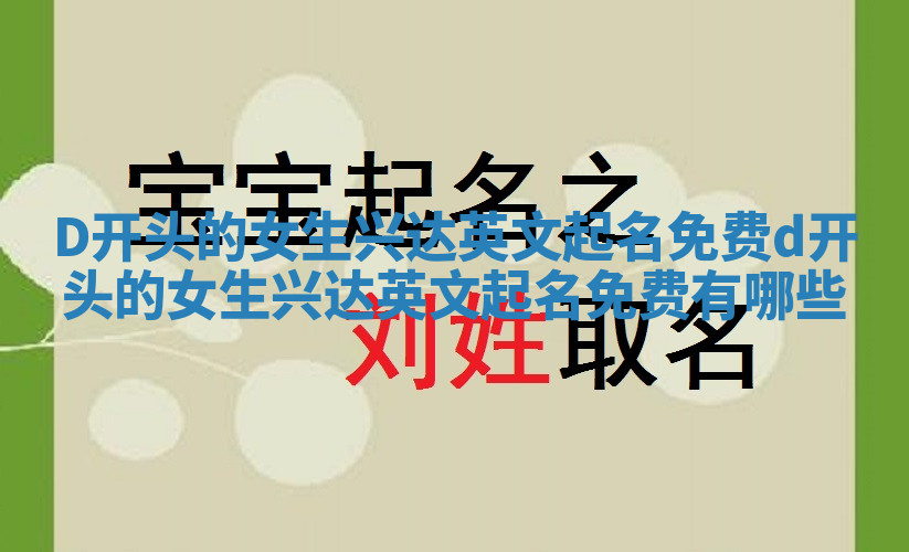 D开头的女生兴达英文起名免费 d开头的女生兴达英文起名免费有哪些 D开头的女生兴达英文起名免费 d开头的女生兴达英文起名免费有哪些