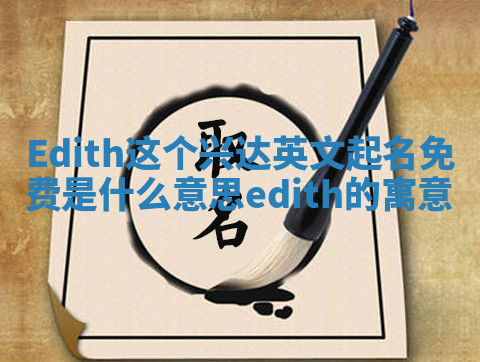 Edith这个兴达英文起名免费是什么意思_edith的寓意