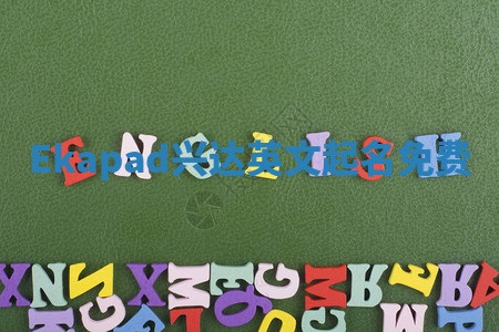 Ekapad兴达英文起名免费 Ekapad兴达英文起名免费