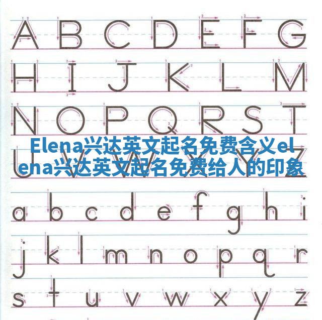 Elena兴达英文起名免费含义_elena兴达英文起名免费给人的印象