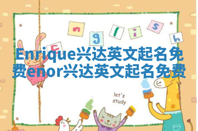 Enrique兴达英文起名免费_enor兴达英文起名免费