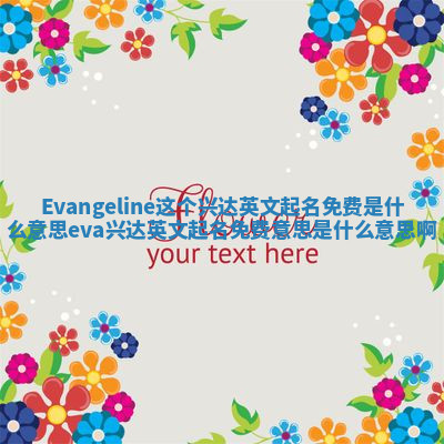 Evangeline这个兴达英文起名免费是什么意思_eva兴达英文起名免费意思是什么意思啊