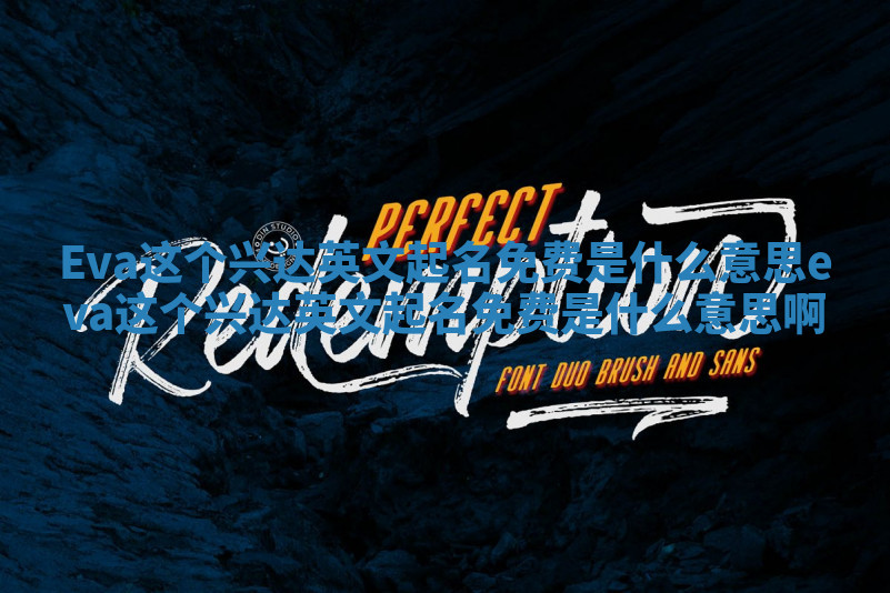 Eva这个兴达英文起名免费是什么意思 eva这个兴达英文起名免费是什么意思啊