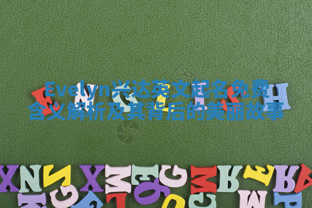 Evelyn兴达英文起名免费含义解析及其背后的美丽故事