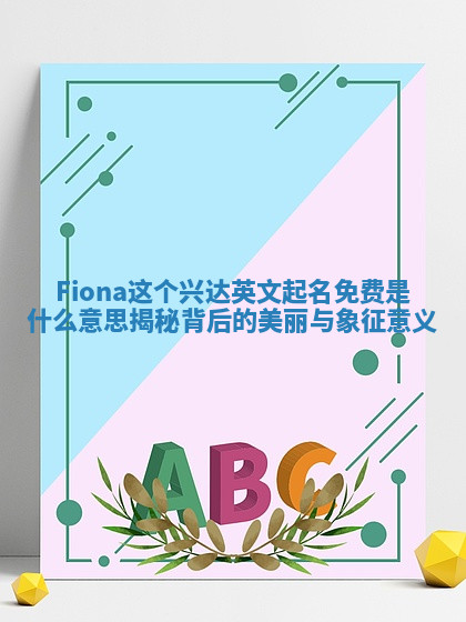 Fiona这个兴达英文起名免费是什么意思揭秘背后的美丽与象征意义