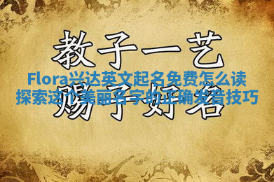 Flora兴达英文起名免费怎么读 探索这个美丽名字的正确发音技巧 Flora兴达英文起名免费怎么读 探索这个美丽名字的正确发音技巧