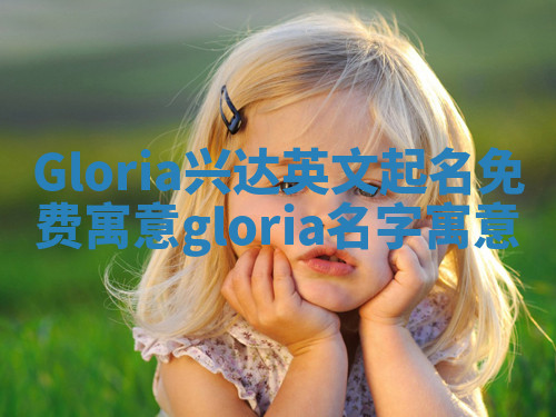 Gloria兴达英文起名免费寓意_gloria名字寓意