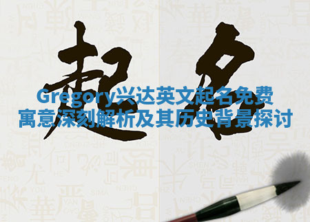 Gregory兴达英文起名免费寓意深刻解析及其历史背景探讨