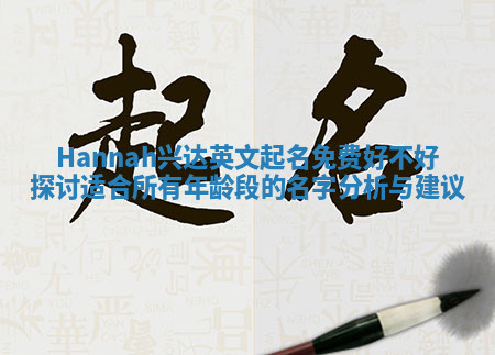 Hannah兴达英文起名免费好不好探讨 适合所有年龄段的名字分析与建议