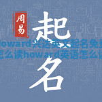 Howard兴达英文起名免费怎么读_howard英语怎么读 Howard兴达英文起名免费怎么读_howard英语怎么读