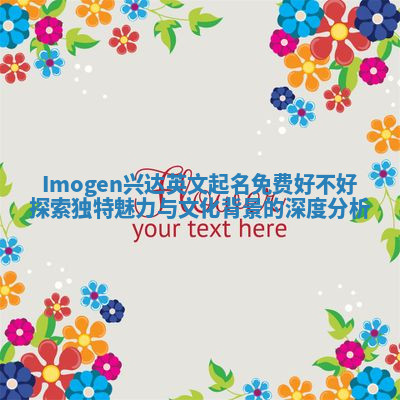 Imogen兴达英文起名免费好不好探索独特魅力与文化背景的深度分析 Imogen兴达英文起名免费好不好探索独特魅力与文化背景的深度分析