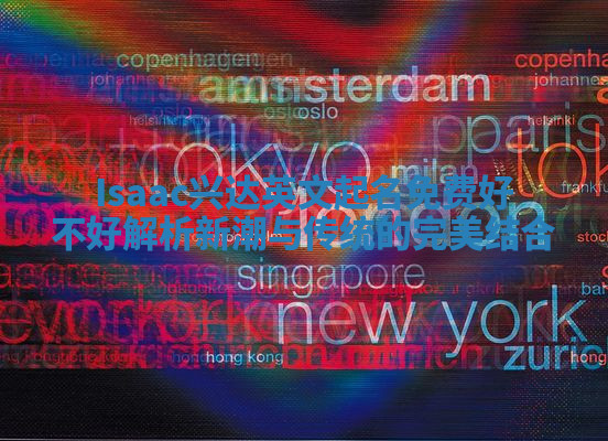 Isaac兴达英文起名免费好不好解析 新潮与传统的完美结合