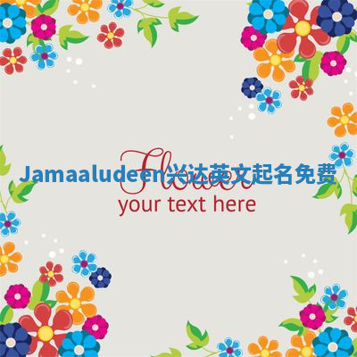 Jamaaludeen兴达英文起名免费 Jamaaludeen兴达英文起名免费