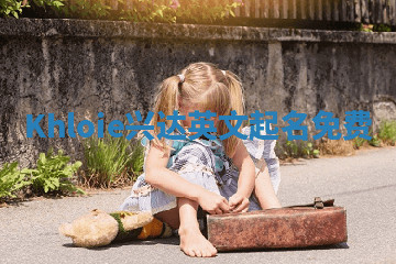 Khloie兴达英文起名免费 Khloie兴达英文起名免费