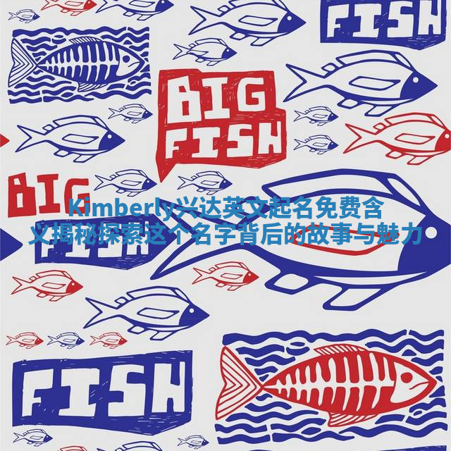 Kimberly兴达英文起名免费含义揭秘 探索这个名字背后的故事与魅力 Kimberly兴达英文起名免费含义揭秘 探索这个名字背后的故事与魅力