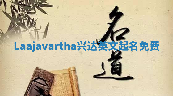 Laajavartha兴达英文起名免费 Laajavartha兴达英文起名免费