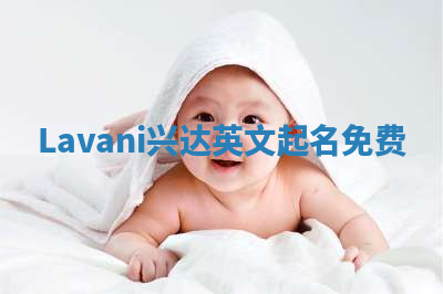 Lavani兴达英文起名免费 Lavani兴达英文起名免费