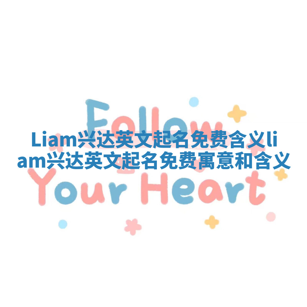 Liam兴达英文起名免费含义_liam兴达英文起名免费寓意和含义