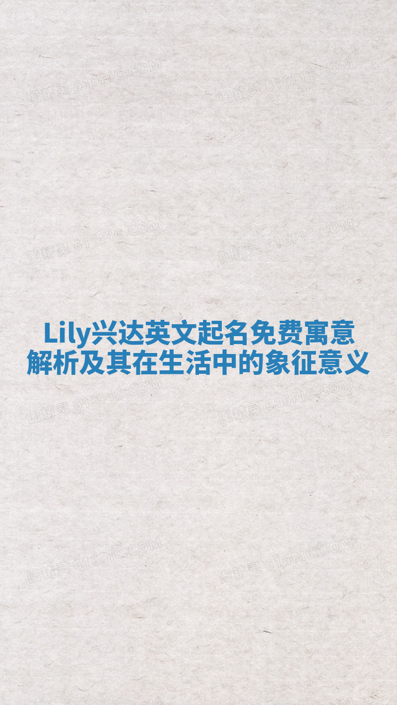 Lily兴达英文起名免费寓意解析及其在生活中的象征意义 Lily兴达英文起名免费寓意解析及其在生活中的象征意义