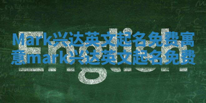 Mark兴达英文起名免费寓意_mark 兴达英文起名免费