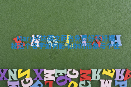 Mary兴达英文起名免费好不好揭秘 这个名字如何影响你的形象与个性 Mary兴达英文起名免费好不好揭秘 这个名字如何影响你的形象与个性