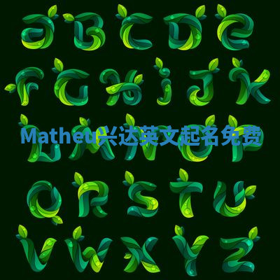Matheu兴达英文起名免费 Matheu兴达英文起名免费