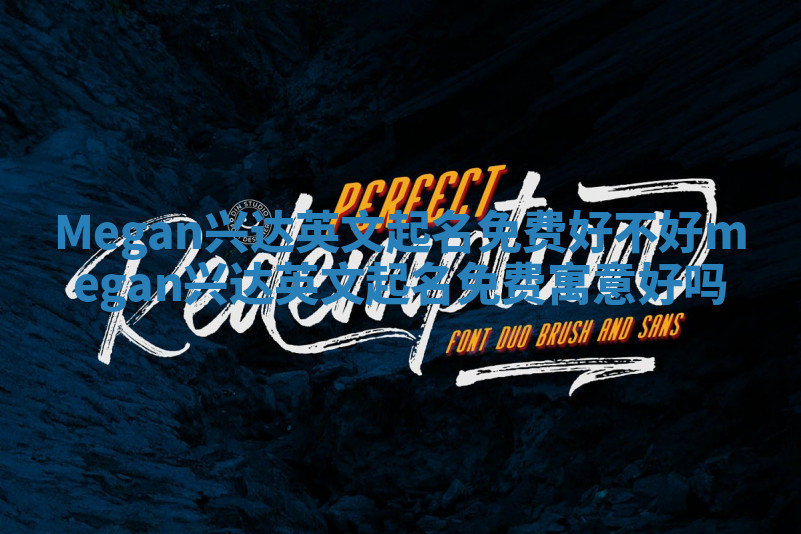 Megan兴达英文起名免费好不好_megan兴达英文起名免费寓意好吗