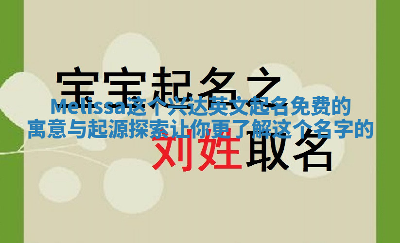 Melissa这个兴达英文起名免费的寓意与起源探索让你更了解这个名字的 Melissa这个兴达英文起名免费的寓意与起源探索让你更了解这个名字的
