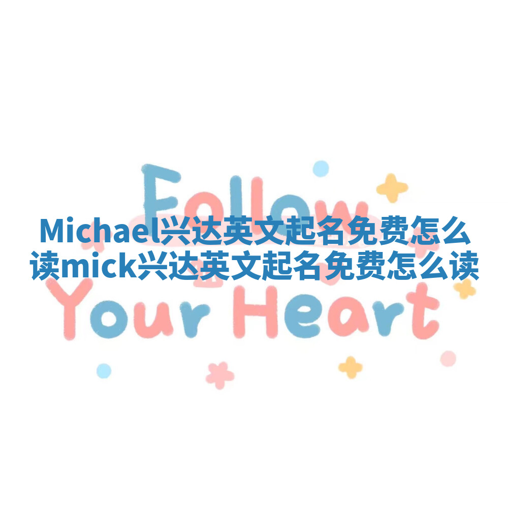 Michael兴达英文起名免费怎么读 mick兴达英文起名免费怎么读 Michael兴达英文起名免费怎么读 mick兴达英文起名免费怎么读