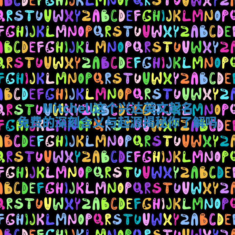 Mitchell这个兴达英文起名免费的深刻含义与起源揭秘你了解吗