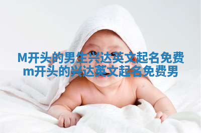 M开头的男生兴达英文起名免费 m开头的兴达英文起名免费 男 M开头的男生兴达英文起名免费 m开头的兴达英文起名免费 男