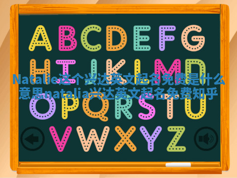 Natalie这个兴达英文起名免费是什么意思_natalia兴达英文起名免费 知乎