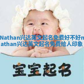 Nathan兴达英文起名免费好不好_nathan兴达英文起名免费给人印象
