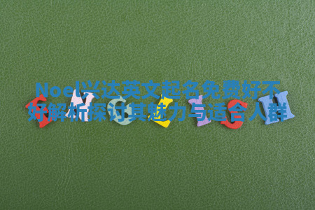 Noel兴达英文起名免费好不好解析 探讨其魅力与适合人群