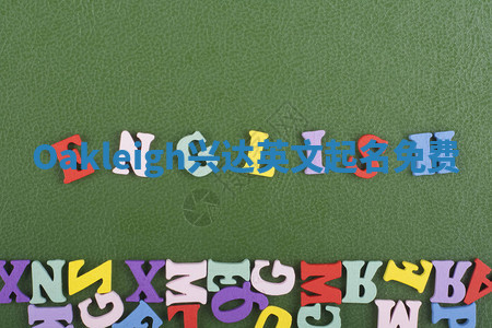 Oakleigh兴达英文起名免费 Oakleigh兴达英文起名免费